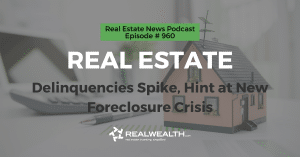 Real Estate: Delinquencies Spike, Hint at New Foreclosure Crisis, Real Estate News for Investors Podcast Episode #960 Header