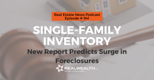 Single-Family Inventory: New Report Predicts Surge in Foreclosures, Real Estate News for Investors Podcast Episode #941