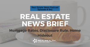 Real Estate News Brief: Mortgage Rates, Disclosure Rule, Home Hideout, Real Estate News for Investors Podcast Episode #942